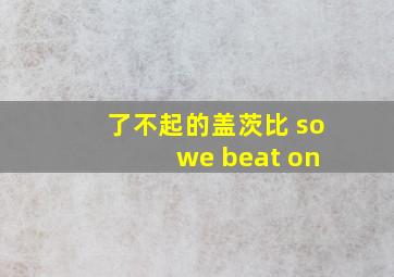 了不起的盖茨比 so we beat on